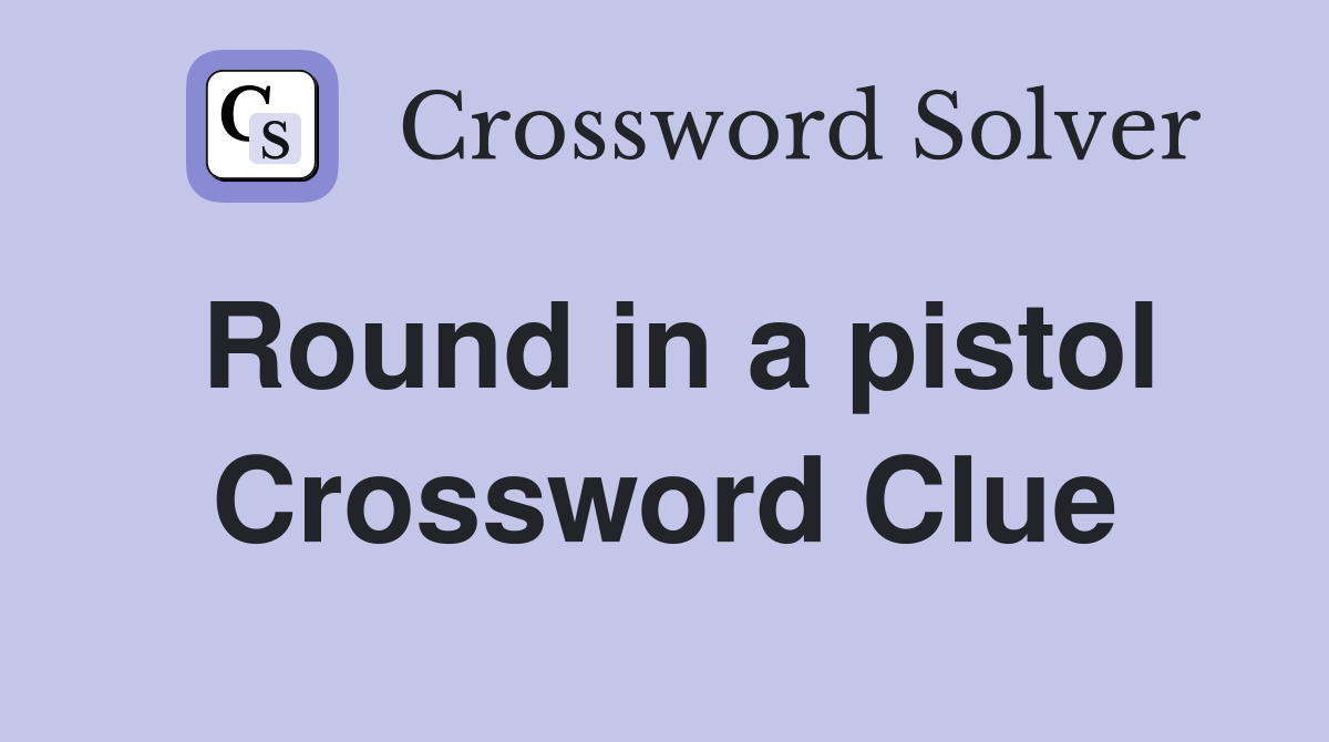 Round in a pistol Crossword Clue