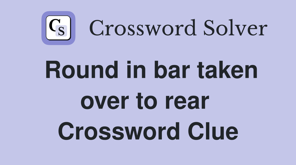 Round in bar taken over to rear  Crossword Clue