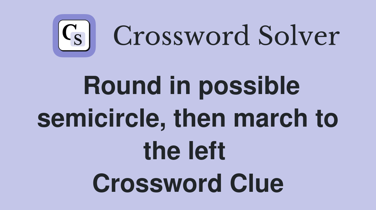 Round in possible semicircle, then march to the left  Crossword Clue