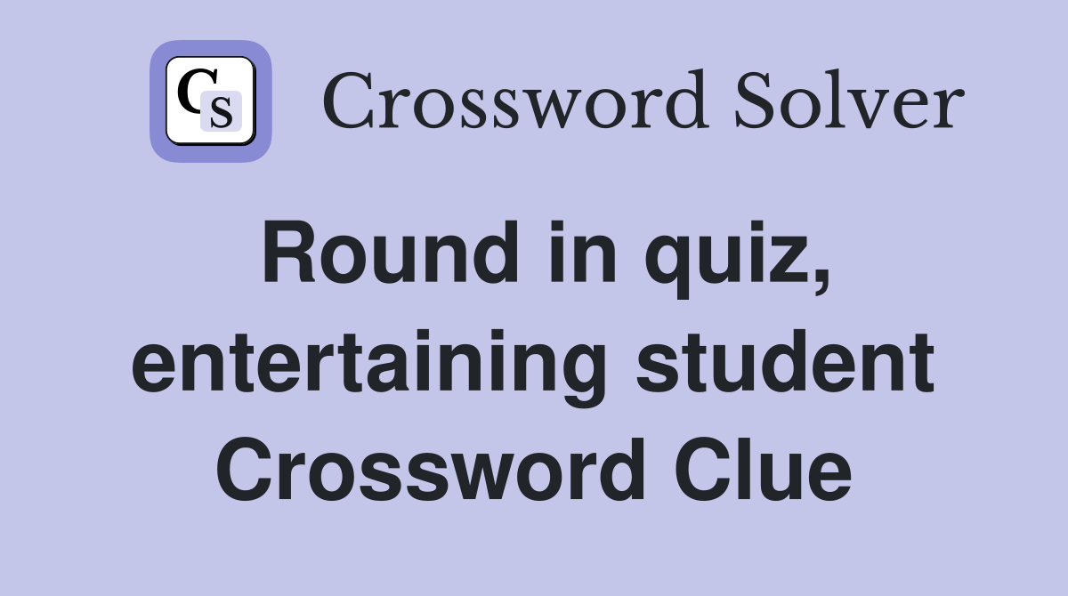 Round in quiz, entertaining student Crossword Clue