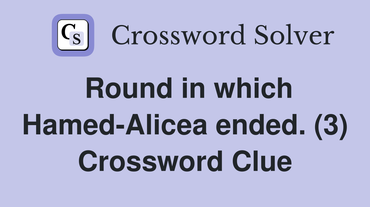 Round in which Hamed-Alicea ended. (3) Crossword Clue