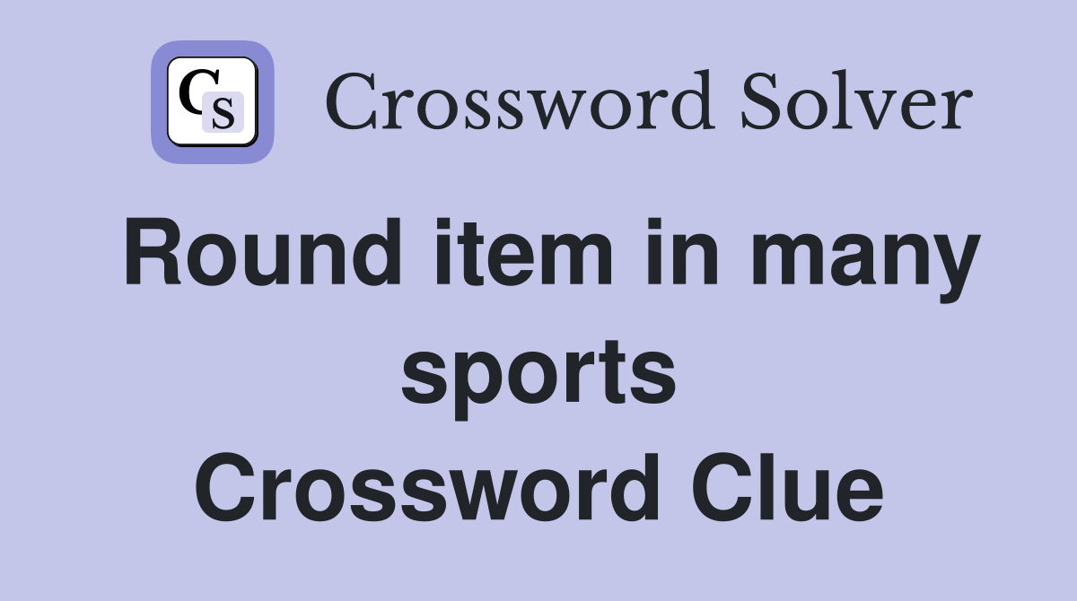 Round item in many sports Crossword Clue
