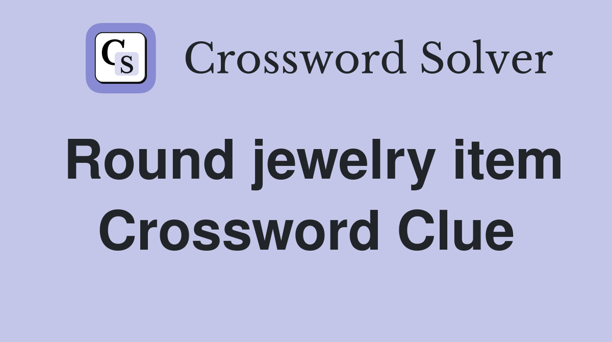 Round jewelry item Crossword Clue