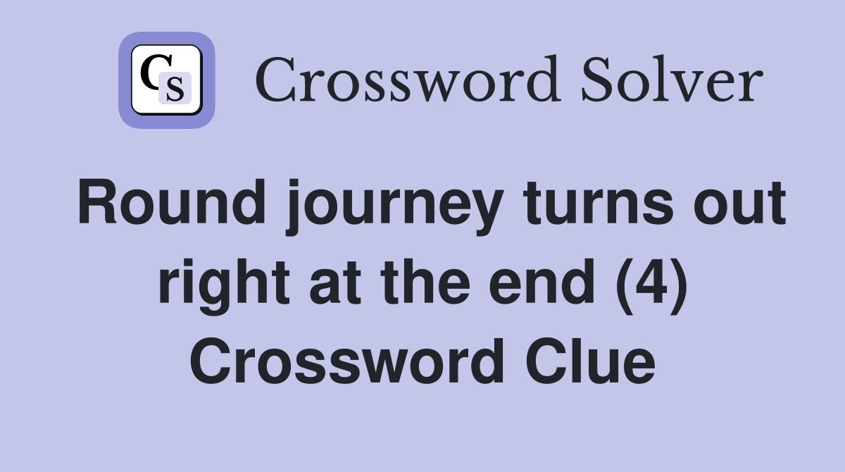 Round journey turns out right at the end (4) Crossword Clue