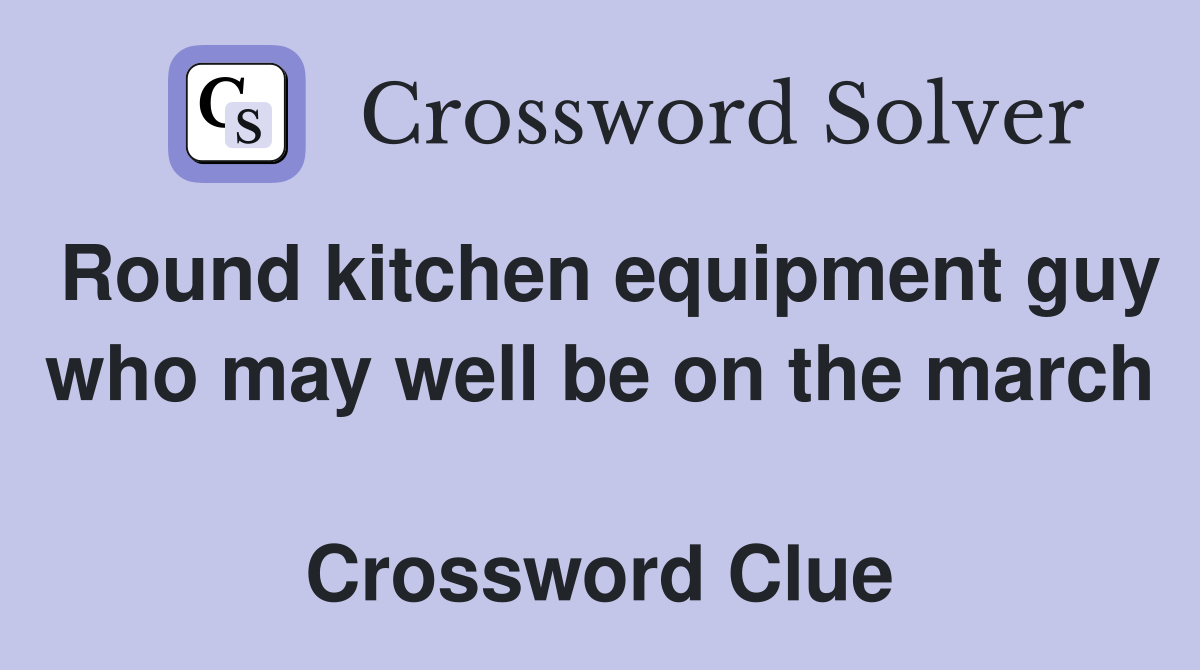 Round kitchen equipment guy who may well be on the march  Crossword Clue