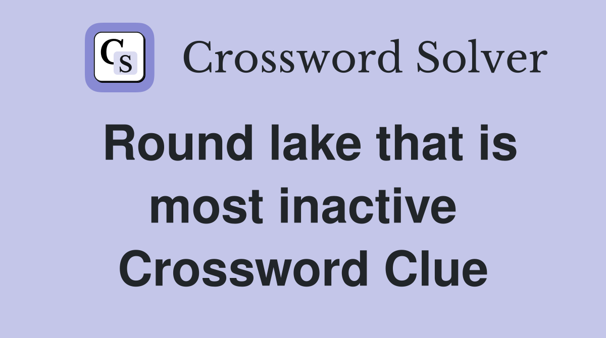 Round lake that is most inactive Crossword Clue