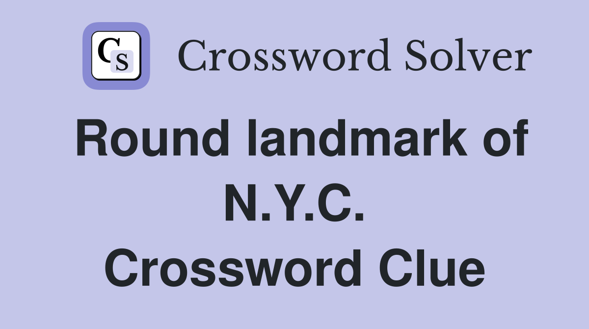Round landmark of N.Y.C. Crossword Clue