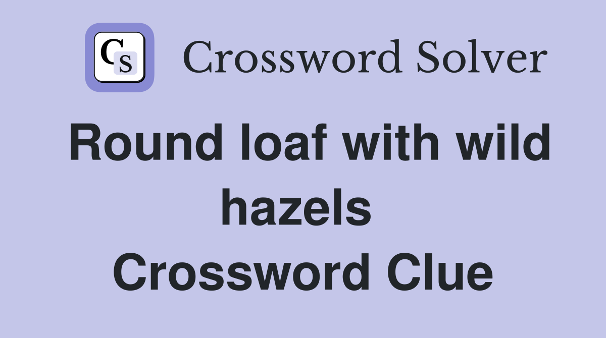 Round loaf with wild hazels  Crossword Clue