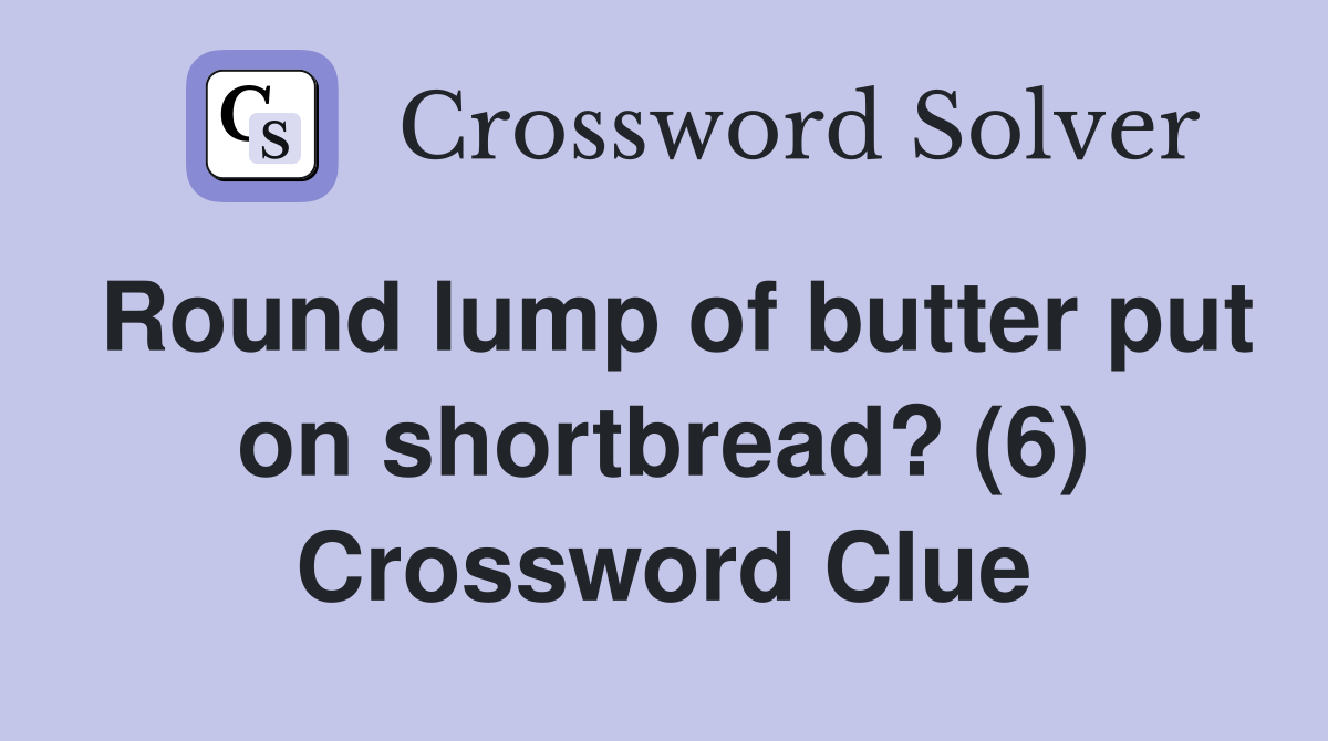Round lump of butter put on shortbread? (6) Crossword Clue