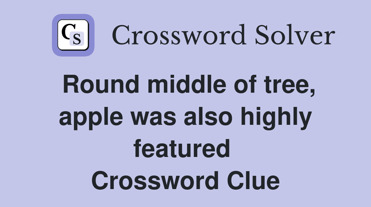 Round middle of tree, apple was also highly featured  Crossword Clue