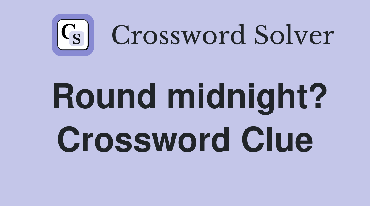 Round midnight? Crossword Clue