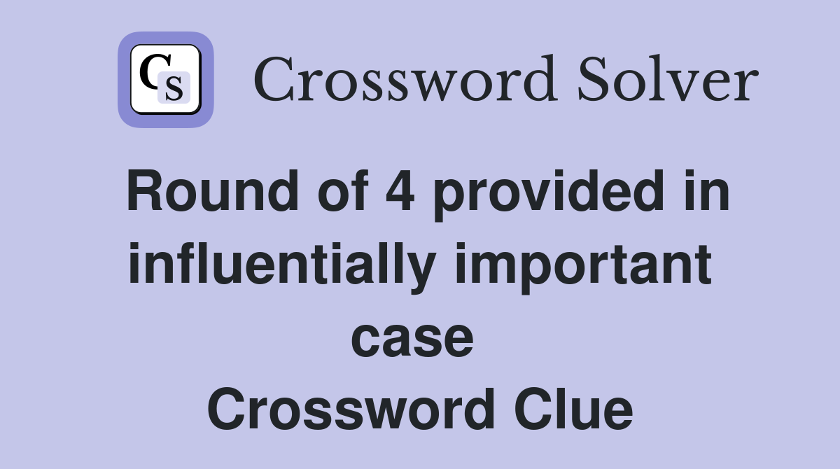 Round of 4 provided in influentially important case  Crossword Clue