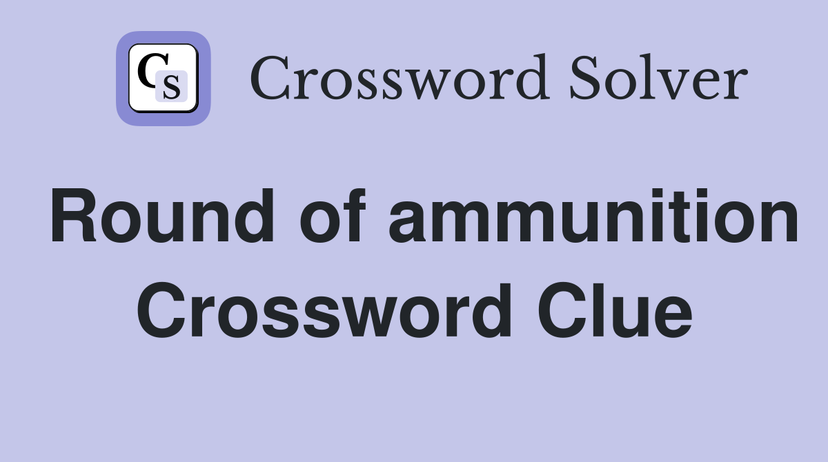Round of ammunition Crossword Clue