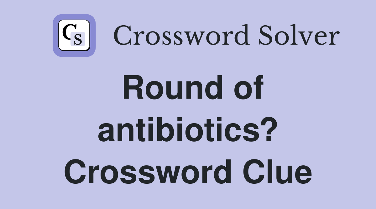 Round of antibiotics? Crossword Clue