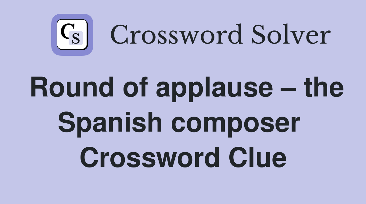 Round of applause – the Spanish composer  Crossword Clue