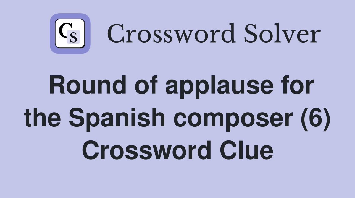 Round of applause for the Spanish composer (6) Crossword Clue Answers