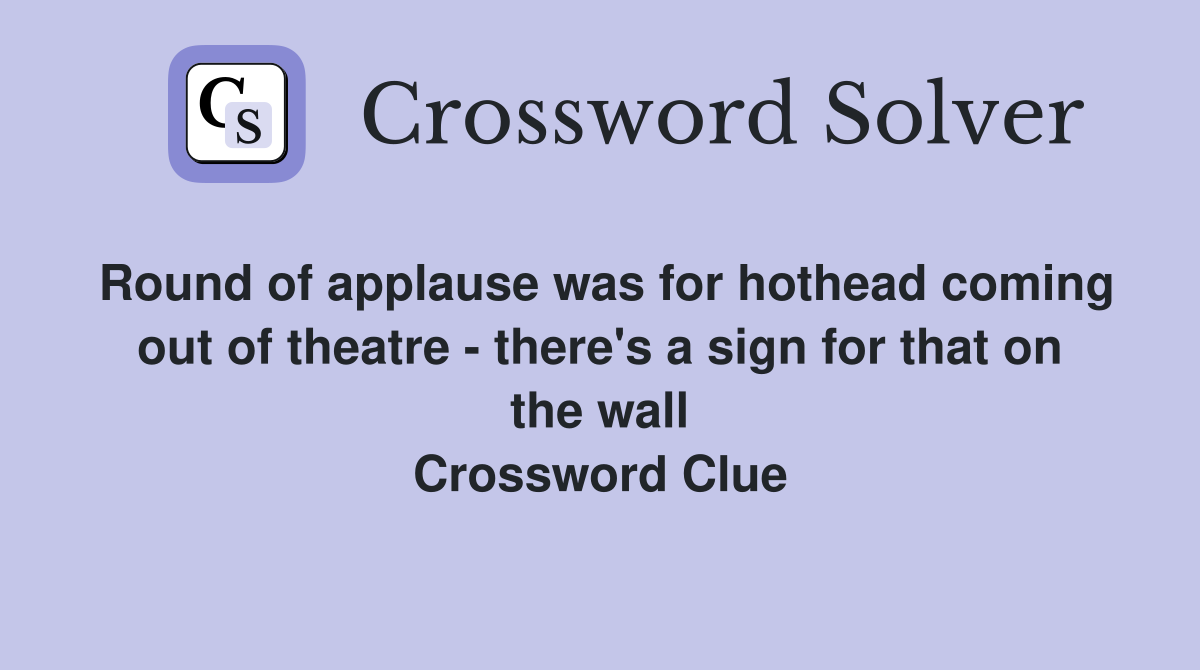 Round of applause was for hothead coming out of theatre - there's a sign for that on the wall Crossword Clue