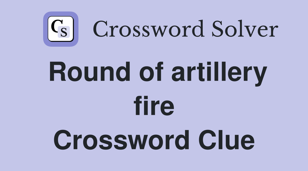 Round of artillery fire Crossword Clue