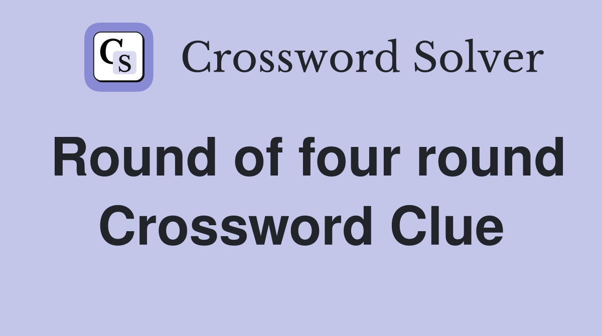 Round of four round Crossword Clue