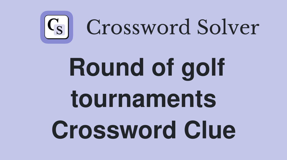 Round of golf tournaments Crossword Clue