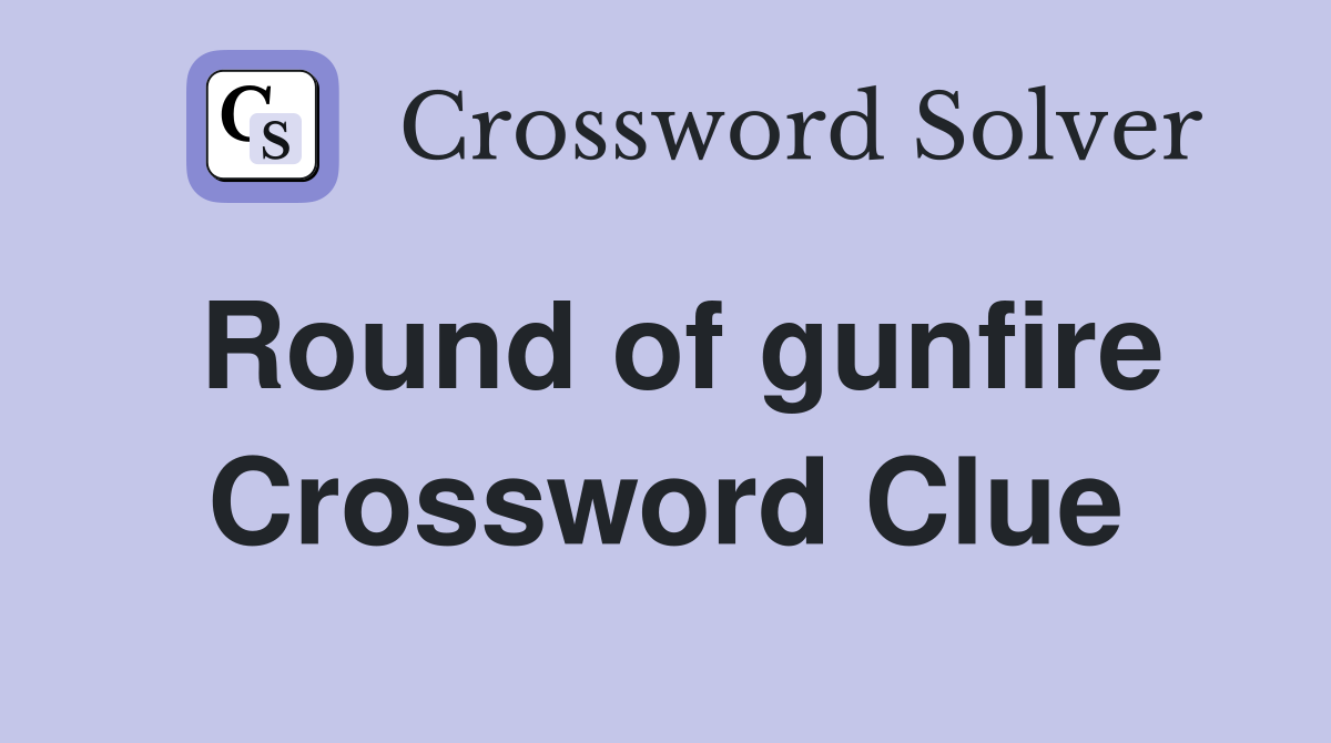 Round of gunfire Crossword Clue