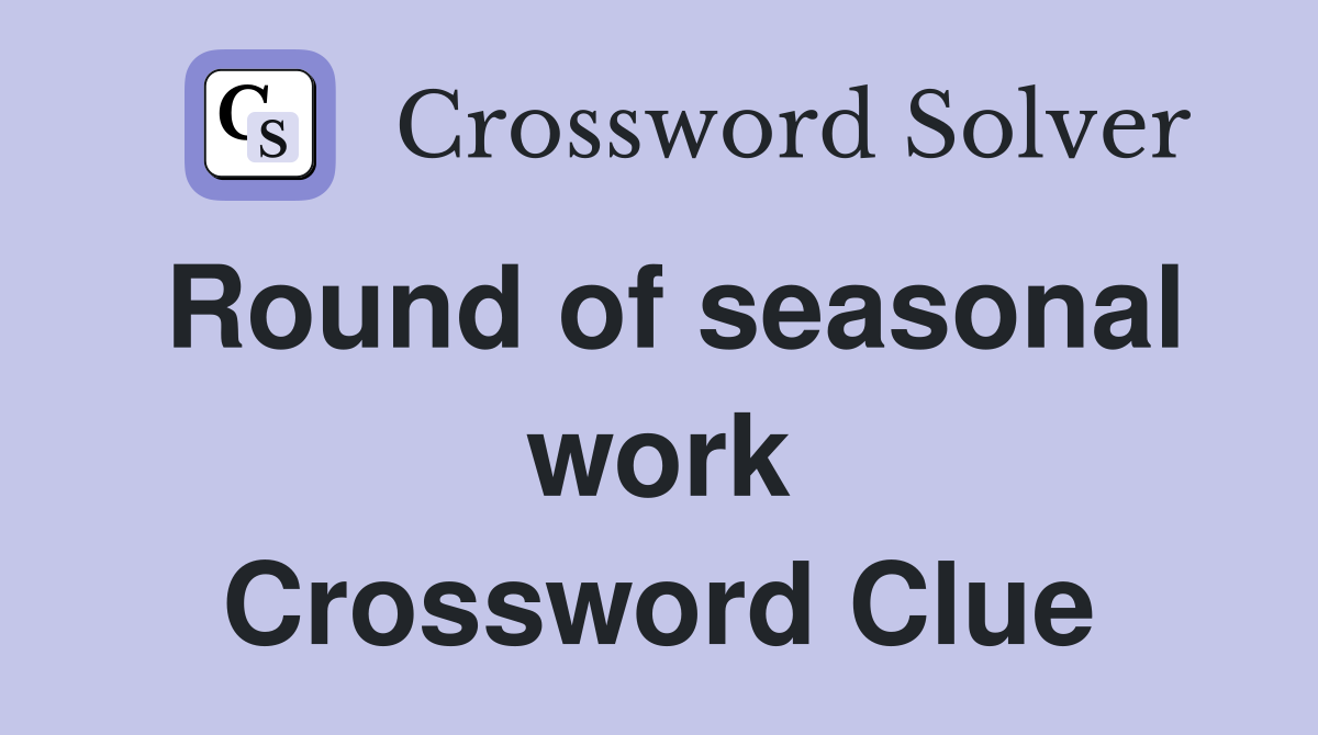 Round of seasonal work Crossword Clue
