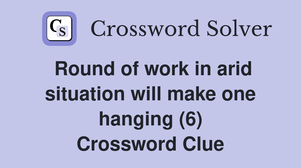 Round of work in arid situation will make one hanging (6) Crossword Clue