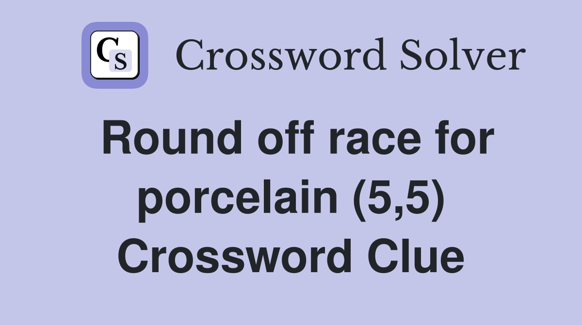 Round off race for porcelain (5,5) Crossword Clue