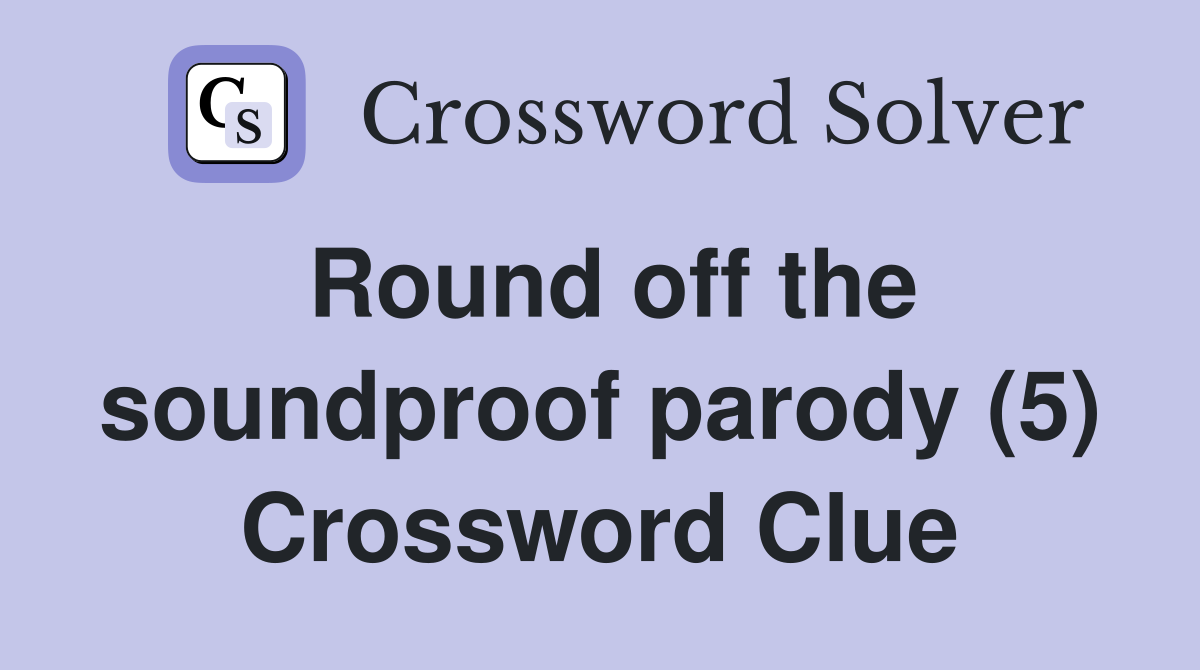Round off the soundproof parody (5) Crossword Clue