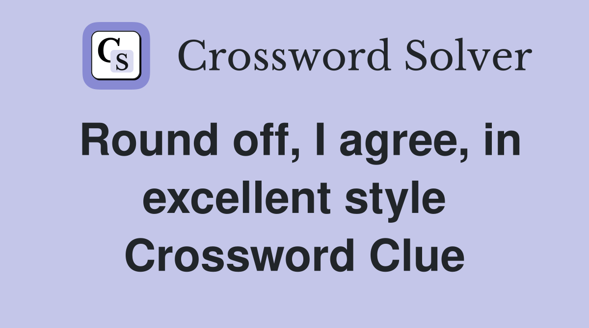 Round off, I agree, in excellent style Crossword Clue