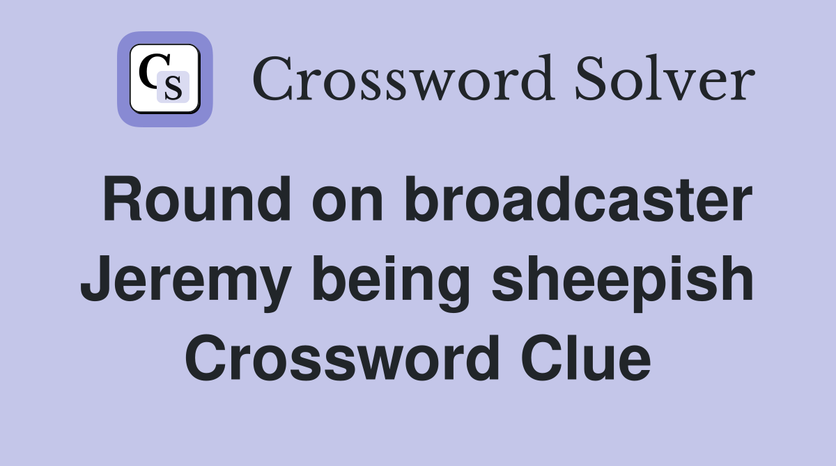 Round on broadcaster Jeremy being sheepish Crossword Clue