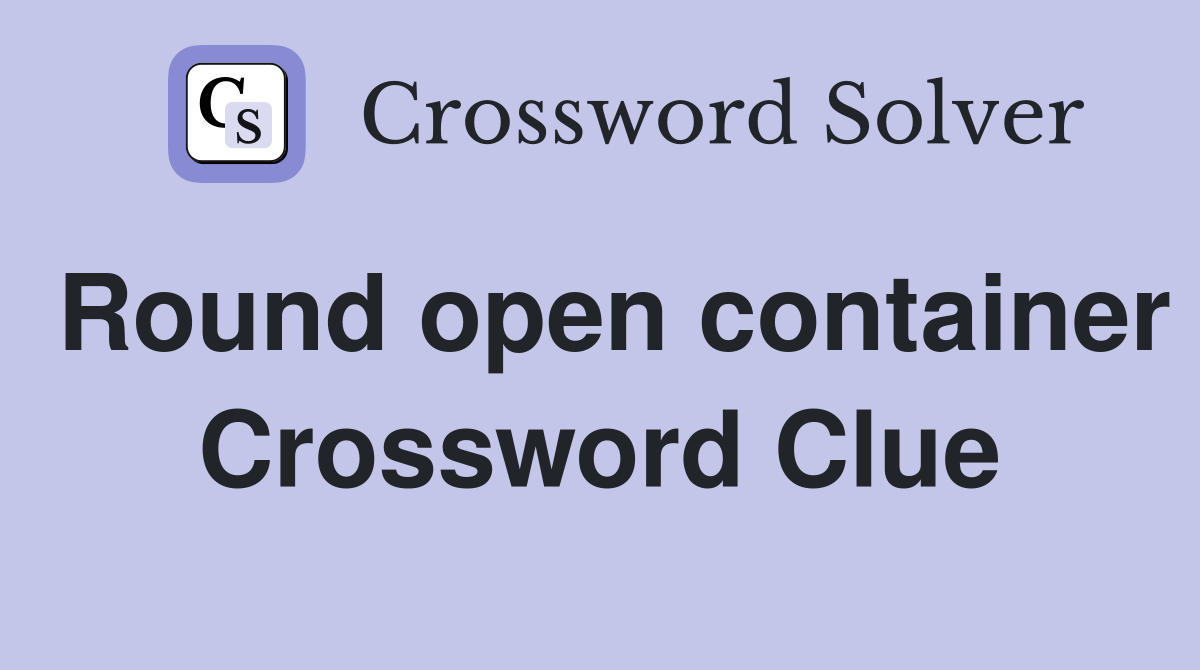 Round open container Crossword Clue
