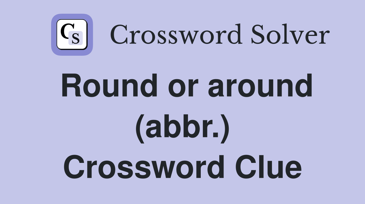 Round or around (abbr.) Crossword Clue