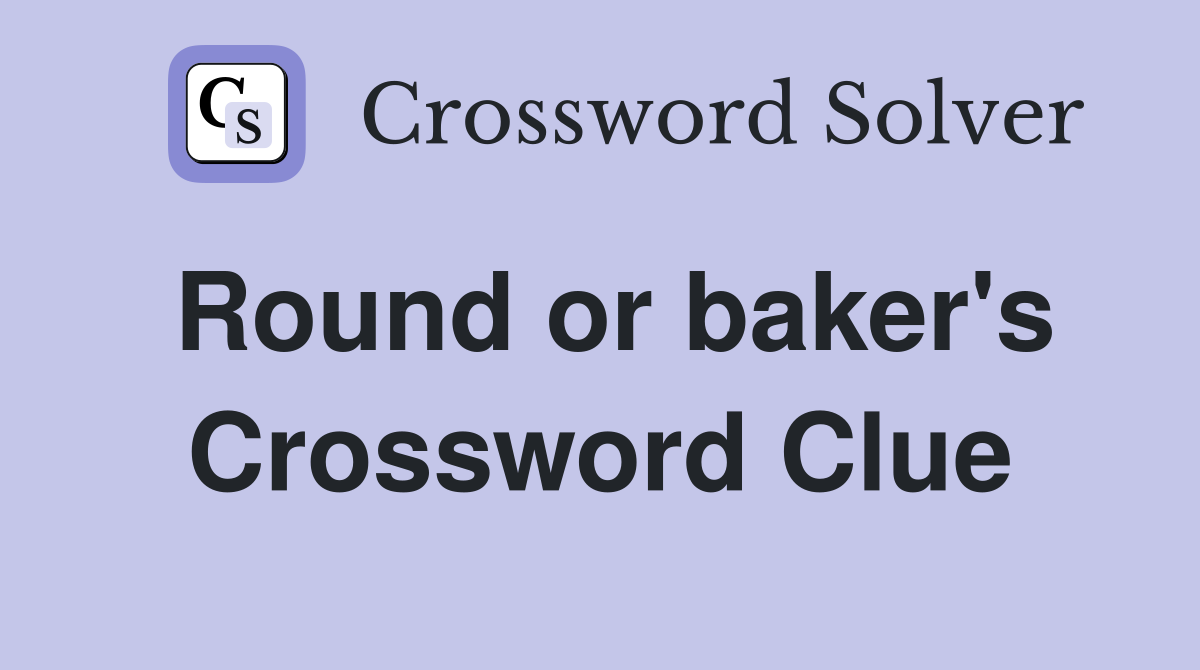 Round or baker's Crossword Clue