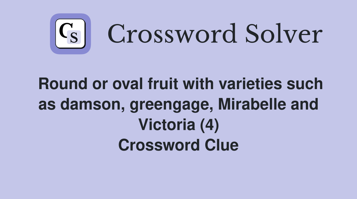 Round or oval fruit with varieties such as damson, greengage, Mirabelle and Victoria (4) Crossword Clue
