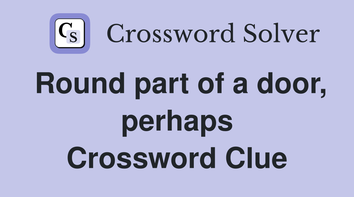 Round part of a door, perhaps Crossword Clue