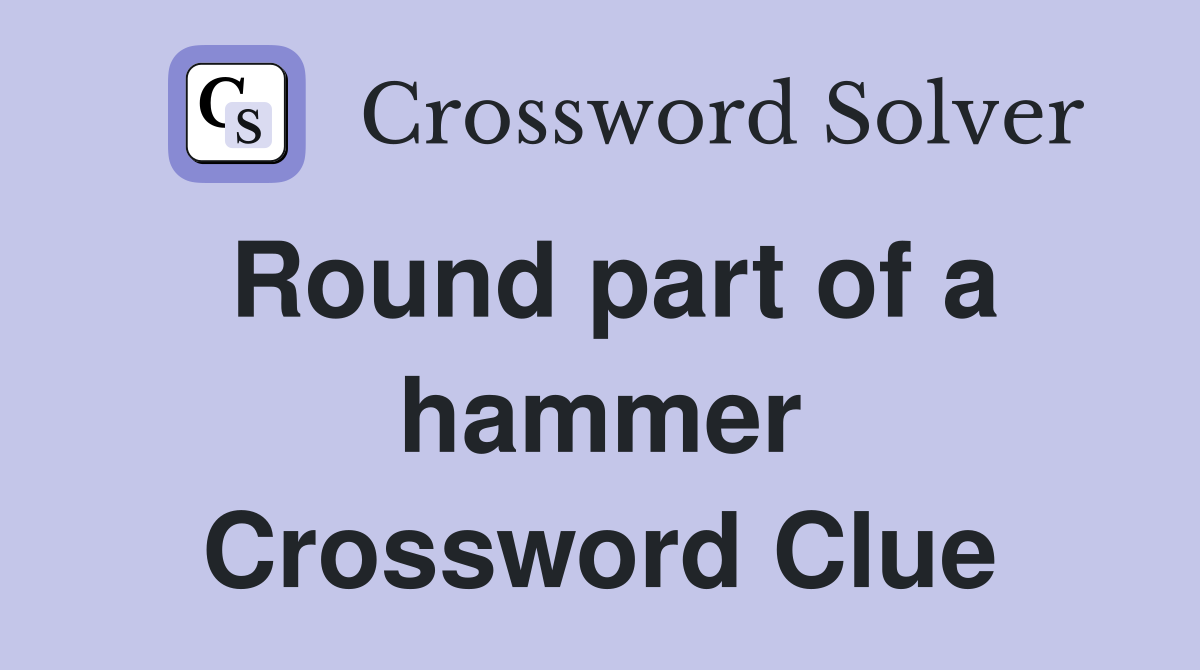 Round part of a hammer Crossword Clue