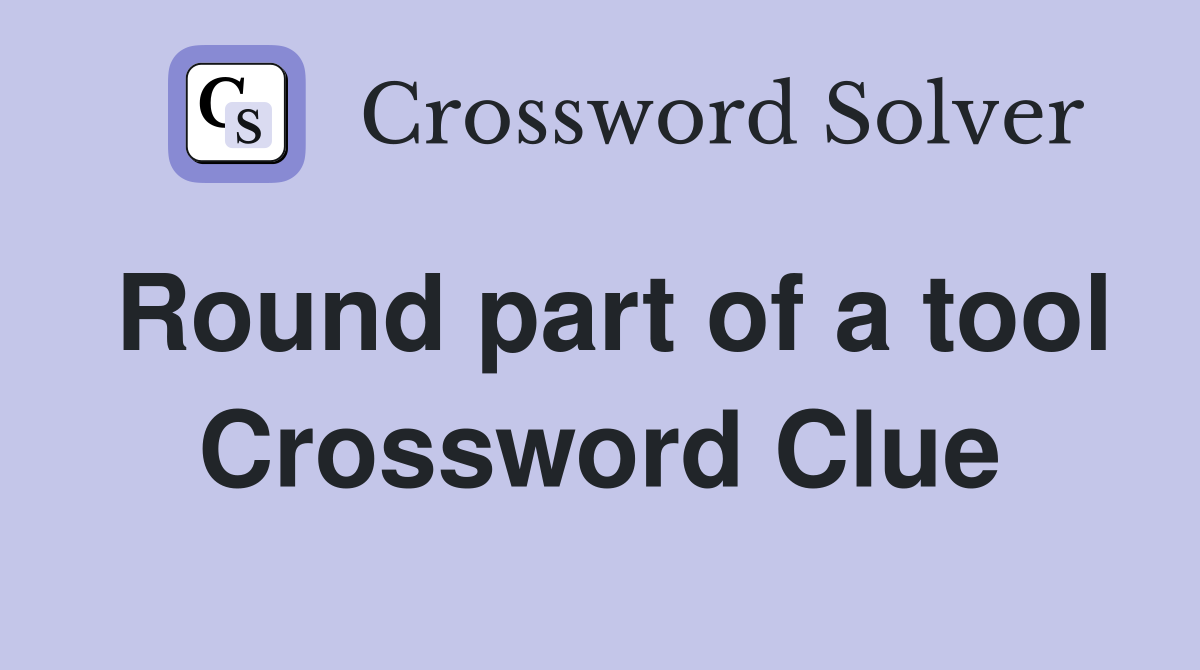 Round part of a tool Crossword Clue