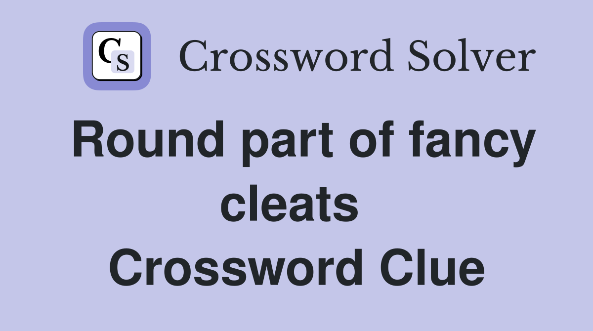 Round part of fancy cleats  Crossword Clue