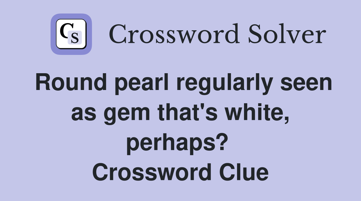 Round pearl regularly seen as gem that's white, perhaps?  Crossword Clue