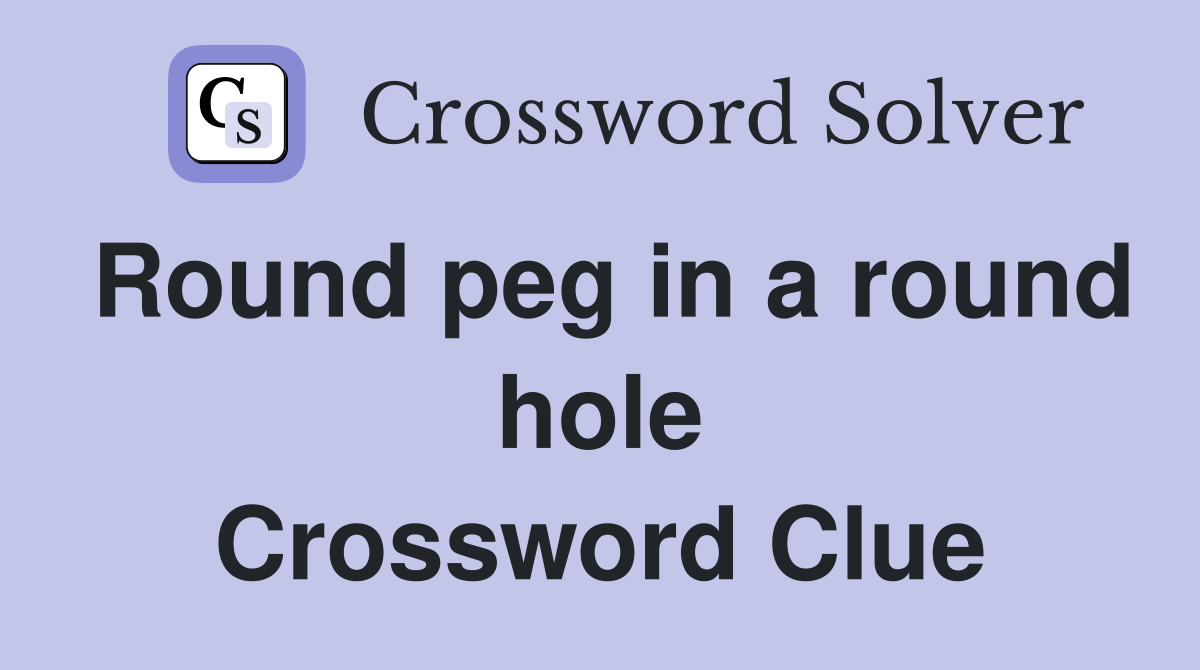Round peg in a round hole Crossword Clue