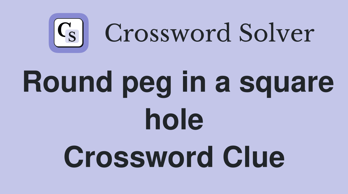 Round peg in a square hole Crossword Clue