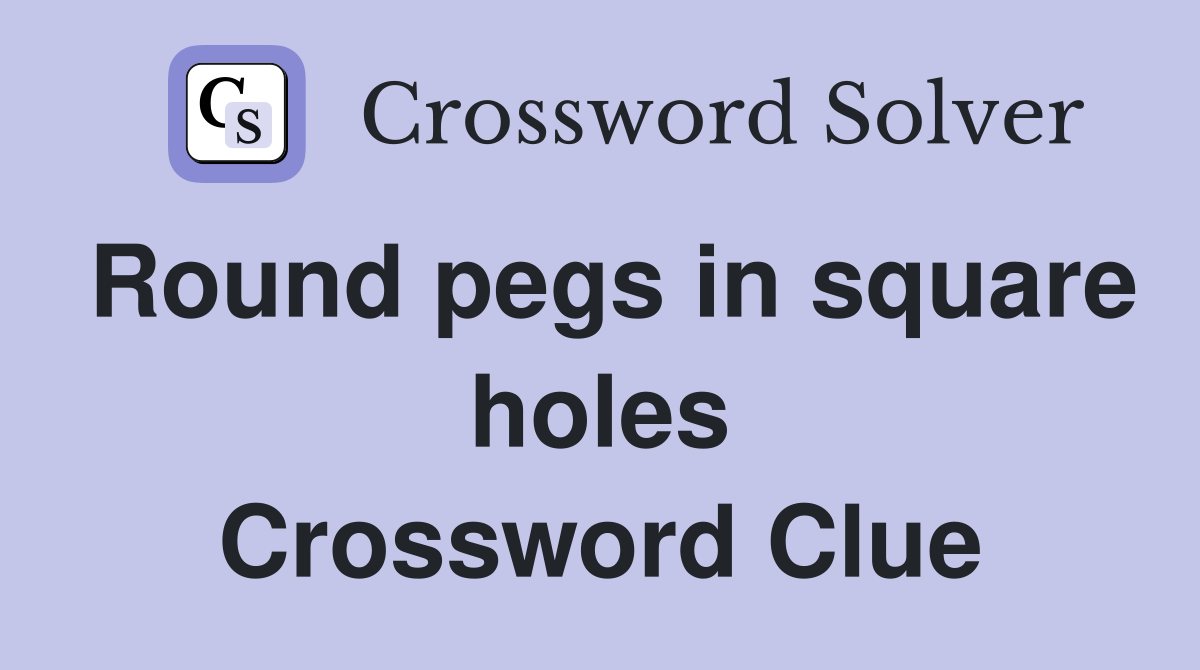 Round pegs in square holes Crossword Clue