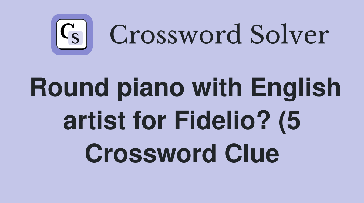 Round piano with English artist for Fidelio? (5) Crossword Clue Round piano with English artist for Fidelio? (5) Crossword Clue