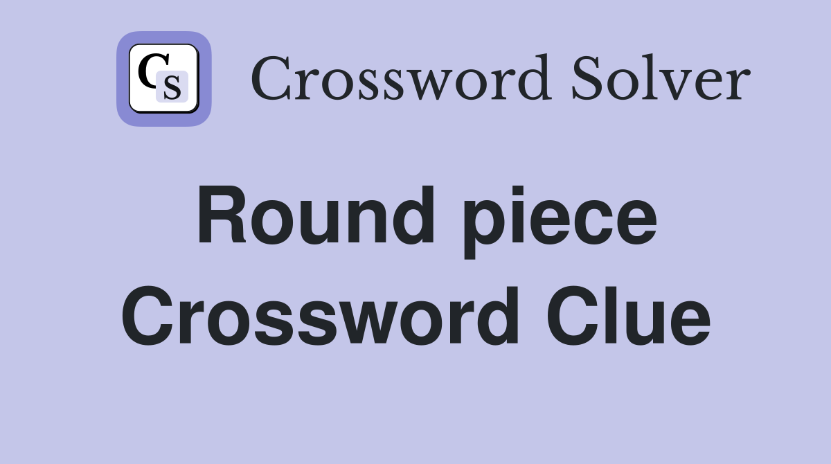Round piece Crossword Clue