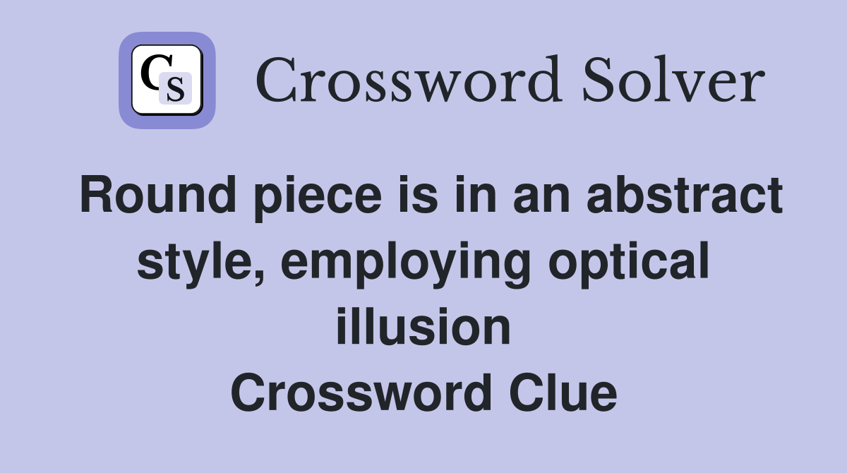 Round piece is in an abstract style, employing optical illusion Crossword Clue