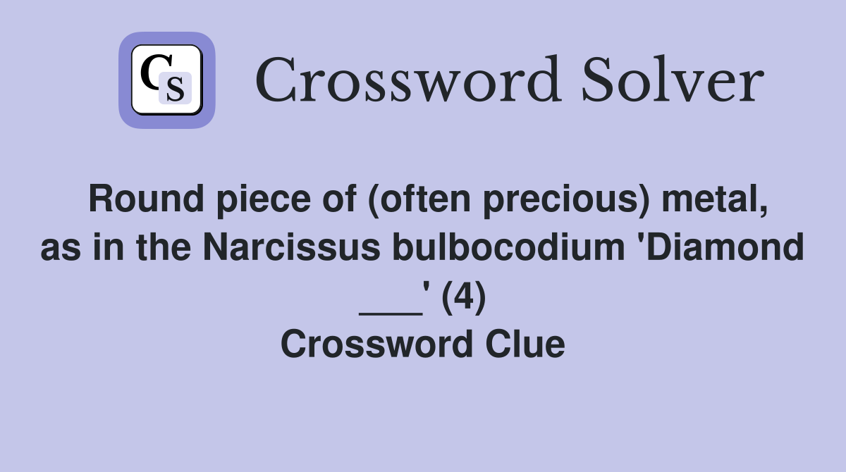 Round piece of (often precious) metal, as in the Narcissus bulbocodium 'Diamond ___' (4) Crossword Clue