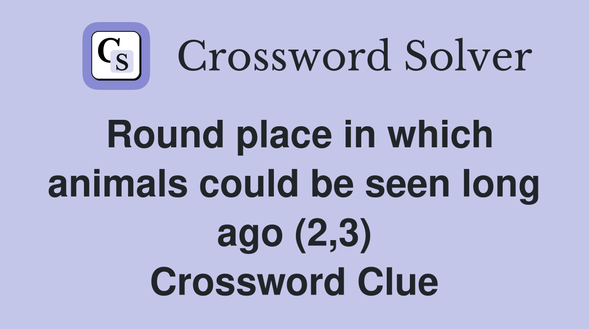 Round place in which animals could be seen long ago (2,3) Crossword Clue
