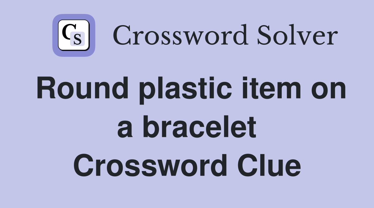Round plastic item on a bracelet Crossword Clue