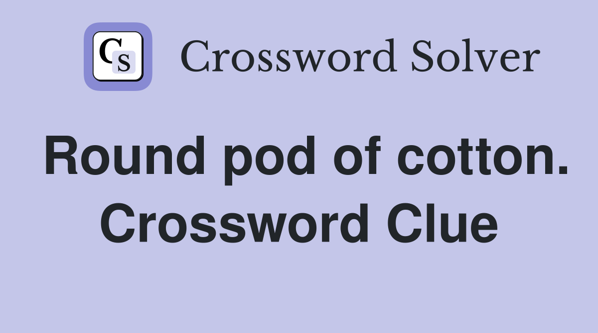 Round pod of cotton. Crossword Clue
